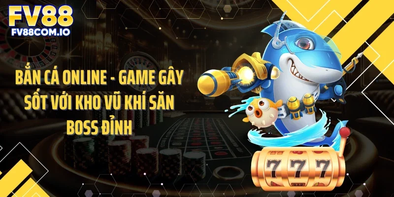 Bắn Cá Online - Game Gây Sốt Với Kho Vũ Khí Săn Boss Đỉnh