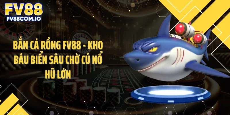 Bắn Cá Rồng FV88 - Kho Báu Biển Sâu Chờ Cú Nổ Hũ Lớn